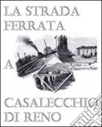 La strada ferrata a Casalecchio di Reno libro di Neri M. (cur.)