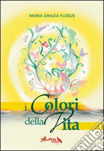 I colori della vita libro di Flebus M. Grazia; Donati De Conti R. (cur.)