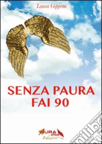 Senza paura fai 90. Coraggio e libertà per superare i 90 anni alla grande libro di Gipponi Laura; D'Isa R. (cur.); Capelli S. (cur.)