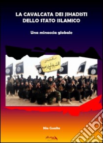 La cavalcata dei jihadisti dello stato islamico. Una minaccia globale libro di Guaita Nia