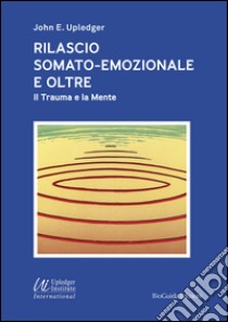 Rilascio somato-emozionale e oltre. Il trauma e la mente libro di Upledger John E.