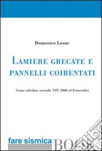 Lamiere grecate e pannelli coibentati. Come calcolare secondo NTC 2008 ed Eurocodici libro di Leone Domenico