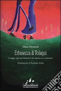 Erbasecca & Volaqui. Il viaggio degli spaventapasseri che impararono a camminare libro di Ghirardi Elisa