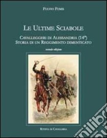 Le ultime sciabole. Cavalleggeri di Alessandria. Storia di un reggimento dimenticato libro di Fumis Fulvio