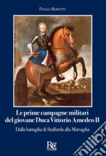 Le prime campagne militari del giovane Duca Vittorio Amedeo II. Dalla battaglia di Staffarda alla Marsaglia libro di Bosotti Paolo