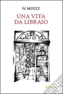 Una vita da libraio libro di Mucci Nicola