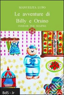 Le avventure di Billy e Orsino. Insieme per sempre libro di Lupo Manuelita