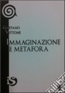 Immaginazione e metafora. Lo sforzo della vita verso la libertà libro di Vittone Gaetano