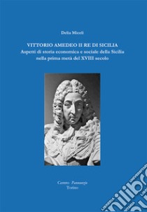 Vittorio Amedeo II re di Sicilia. Aspetti di storia economica e sociale della Sicilia nella prima metà del XVIII secolo libro di Miceli Delia; Bonanno G. L. (cur.); Giancontieri D. (cur.)