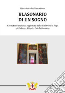 Blasonario di un sogno. Cronotassi araldica ragionata della Galleria dei Papi di Palazzo Altieri a Oriolo Romano libro di Gorra Maurizio Carlo Alberto