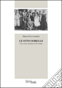 Le otto sorelle. Una storia di donne d'altri tempi libro di Corradini M. Pia