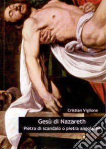 Gesù di Nazareth. Pietra di scandalo o pietra angolare? Nuova ediz. libro di Viglione Cristian