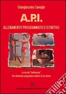 A.P.I. allenamento programmatico istintivo. La via del «bellessere», per diventare preparatori atletici di se stessi libro di Savogin Giangiacomo; Pezzetta Savogin J. (cur.)