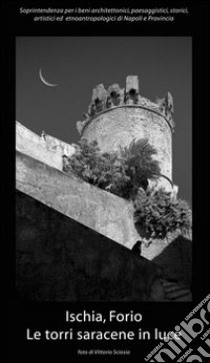 Ischia, Forio. Le torri saracene in luce. Ediz. illustrata libro di Sciosia Vittorio; Imer A. (cur.)