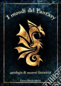 I mondi del fantasy. Antologia di racconti fantastici. Vol. 1 libro