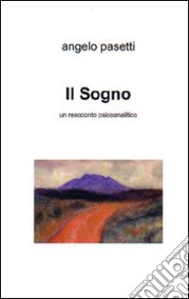 Il sogno. Un resoconto psicoanalitico libro di Pasetti Angelo