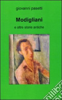 Modigliani e altre storie antiche libro di Pasetti Giovanni