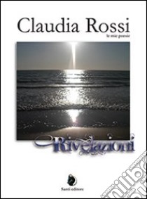 Rivelazioni. Le mie poesie libro di Rossi Claudia