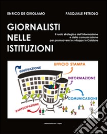 Giornalisti nelle istituzioni. Il ruolo strategico dell'informazione e della comunicazione per promuovere lo sviluppo in Calabria libro di De Girolamo Enrico; Petrolo Pasquale