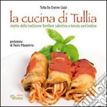 La cucina di Tullia. Ricette della tradizione familiare salentina a tenuta S. Andrea libro di De Donno Cezzi Tullia