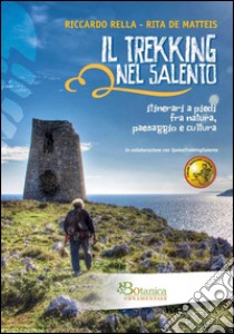 Il trekking nel Salento. Itinerari a piedi fra natura, paesaggio e cultura libro di Rella Riccardo; De Matteis Rita