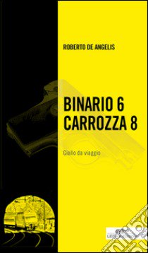 Binario 6 Carrozza 8. Giallo da viaggio libro di De Angelis Roberto