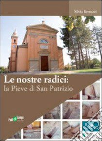 Le nostre radici. La pieve di San Patrizio libro di Bertuzzi Silvia