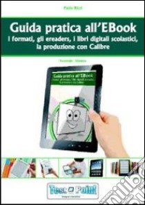 Guida pratica all'ebook. I formati, gli ereaders, i libri digitali scolastici, la produzione con Calibre libro di Ricci Paola