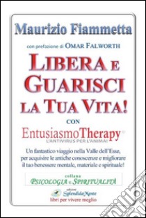 Libera e guarisci la tua vita! Con Entusiasmo Theraphy libro di Fiammetta Maurizio