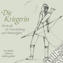 Die Kriegerin. Die Kraft der Entscheidung und Beständigkeit libro di Gschleier Kathrin