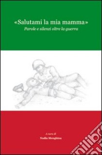 «Salutami la mia mamma». Parole e silenzi oltre la guerra libro di Menghina N. (cur.)