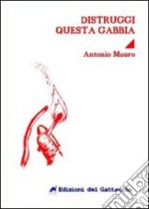 Distruggi questa gabbia libro di Mauro Antonio