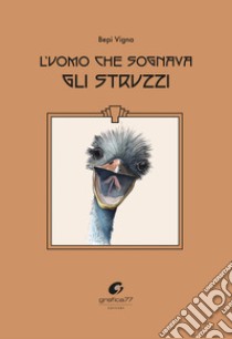 L'uomo che sognava gli struzzi libro di Vigna Bepi