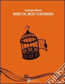 Vorrei che anche tu ricordassi libro di Mainard Dominique