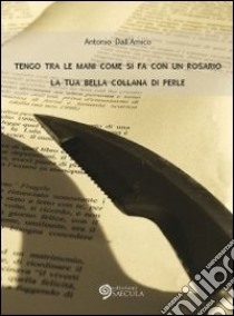 Tengo tra le mani come si fa con un rosario la tua bella collana di perle libro di Dall'Amico Antonio