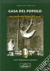 Casa del popolo. Una palestra lunga 65 anni: storie di ginnastica e passione libro di Vacchi Claudio; Vacchi Sandro