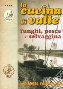 La cucina di valle nel delta romagnolo. Funghi, pesce e selvaggina libro