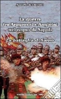 La guerra tra Aragonesi e Angioini nel regno di Napoli. La battaglia di Sarno libro di Buchicchio Massimo