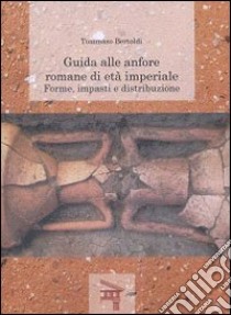 Guida alle anfore romane di età imperiale. Forme, impasti e distribuzione libro di Bertoldi Tommaso