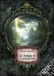 Il drago e l'unicorno libro di Barelli Sonia