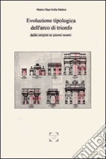 L'arco di trionfo. Evoluzione tipologica dalle origini ai giorni nostri libro di Malice M. Olga