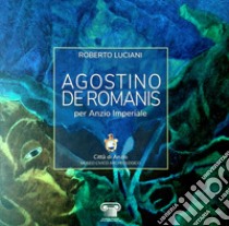 Agostino De Romanis per Anzio Imperiale. Catalogo della mostra (Anzio, 14-27 aprile 2019). Ediz. illustrata libro di Luciani Roberto
