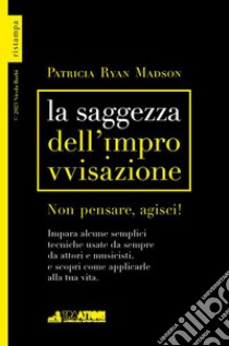 La saggezza dell'improvvisazione. Non pensare, agisci! libro di Ryan Madson Patricia; Barbi N. (cur.)