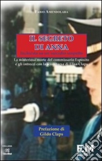 Il segreto di Anna. Inchiesta su un suicidio sospetto. La misteriosa morte del commissario Esposito e gli intrecci con la scomparsa di Elisa Claps libro di Amendolara Fabio