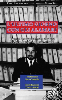 L'ultimo giorno con gli alamari. L'intrigo del brigadiere Santino Tuzi. Un giallo collegato al delitto di Arce libro di Amendolara Fabio; Tuzi Maria