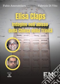 Elisa Claps. Indagine nell'abisso della Chiesa della Trinità libro di Amendolara Fabio; Di Vito Fabrizio