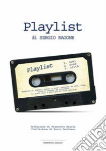 Playlist. Quaderno di appunti sparsi e brevi racconti su nomi, cose città e canzoni da ricordare in dieci anni e poco più di vita agitata libro di Ragone Sergio