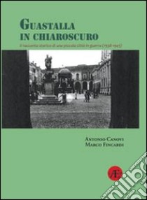 Guastalla in chiaroscuro. Il racconto storico di una piccola città in guerra (1938-1945) libro di Canovi Antonio; Fincardi Marco