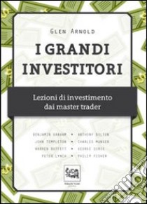 I grandi investitori. Lezioni di investimento dai master trader libro di Arnold Glen