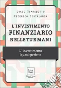 L'investimento finanziario nelle tue mani. L'investimento (quasi) perfetto libro di Sgarabotto Lucio; Costalongo Federico